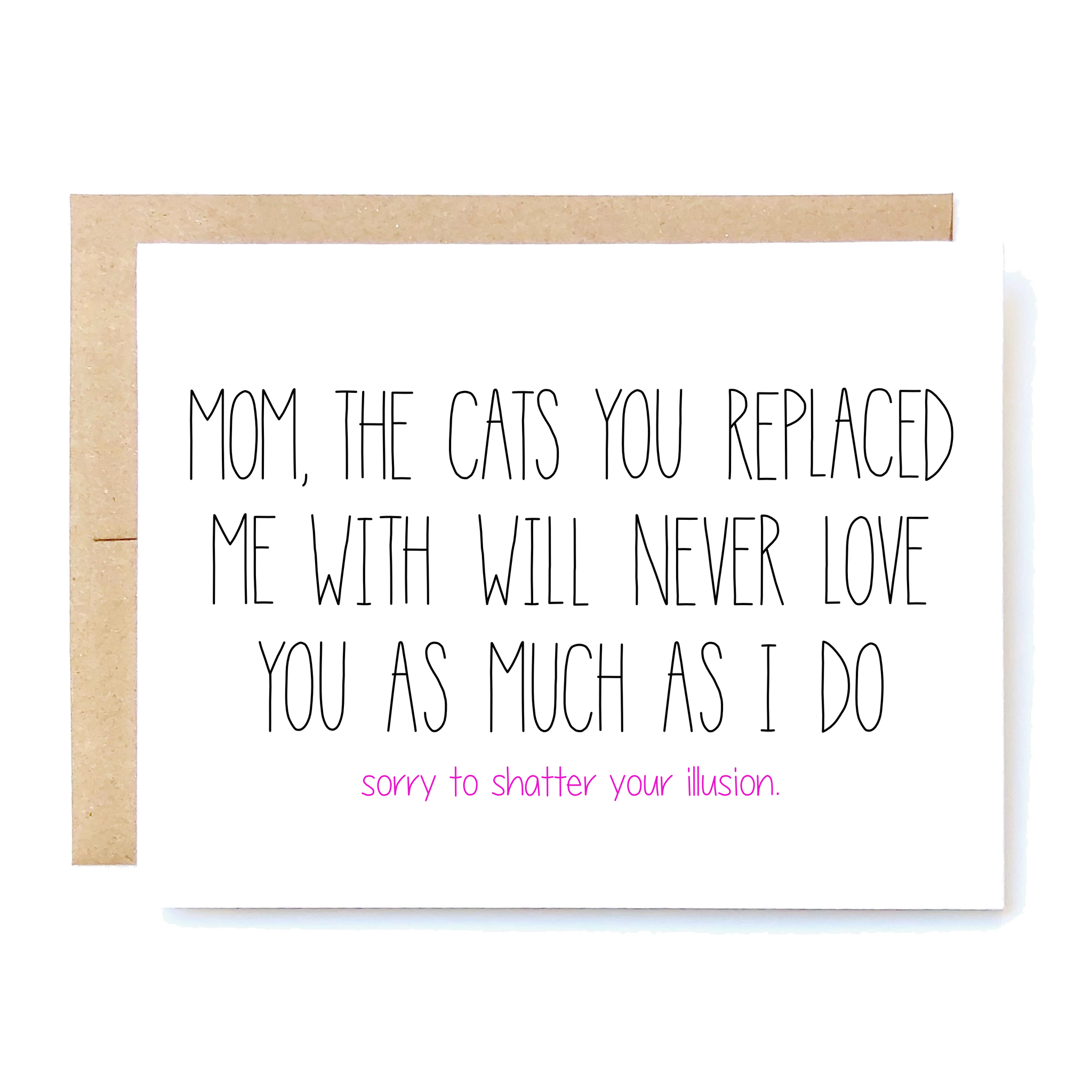 Card Front: Mom, the cats you replaced me with will never love you as much as I do. Sorry to shatter your illusion. 