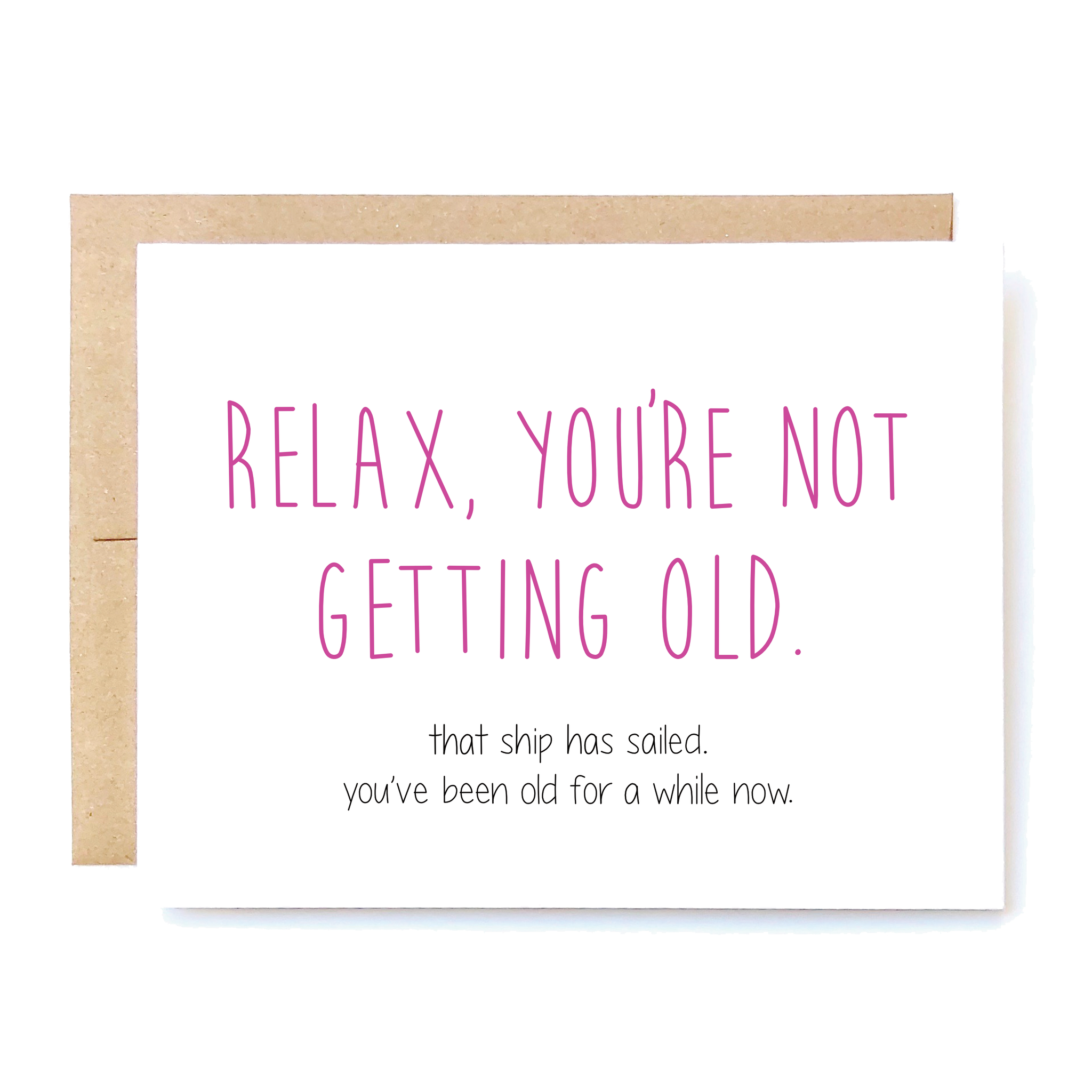 Card Front: Relax, you're not getting old. That ship has sailed. You've been old for a while now. 