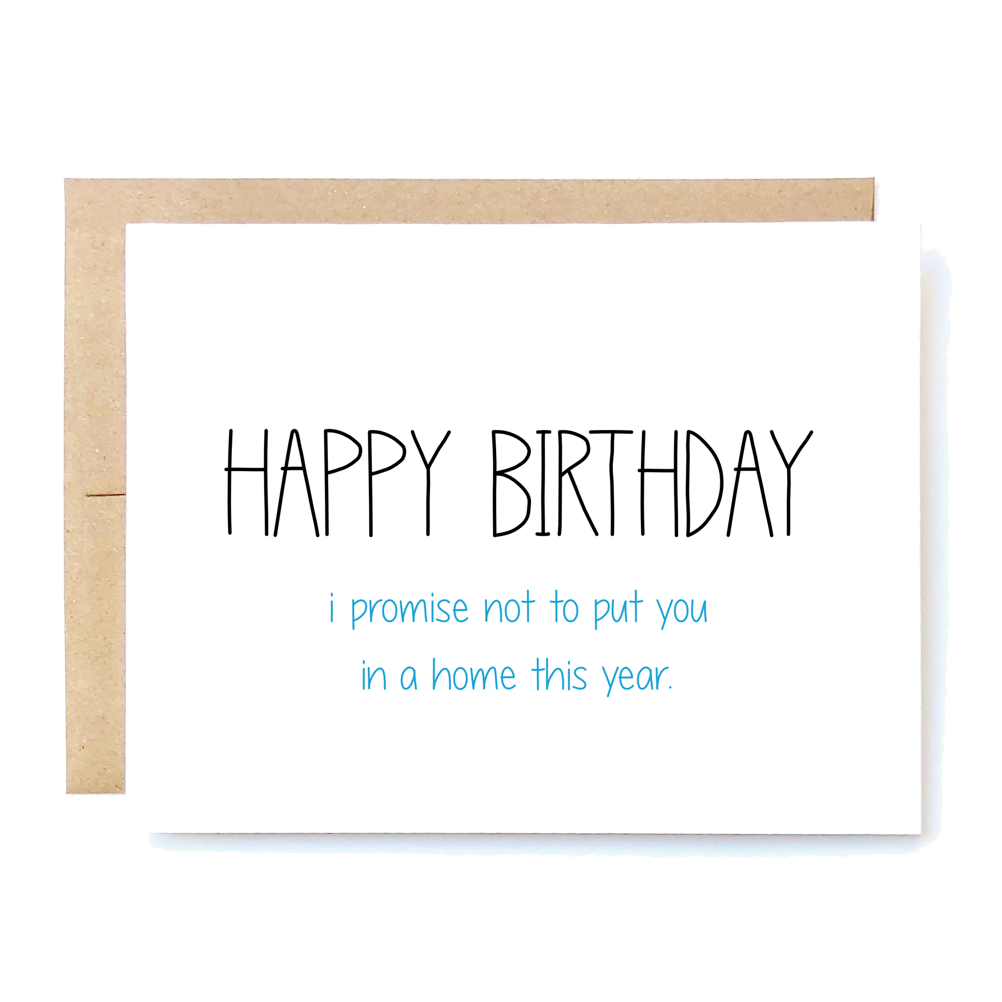 Card Front: Happy Birthday. I promise not to put you in a home this year. 