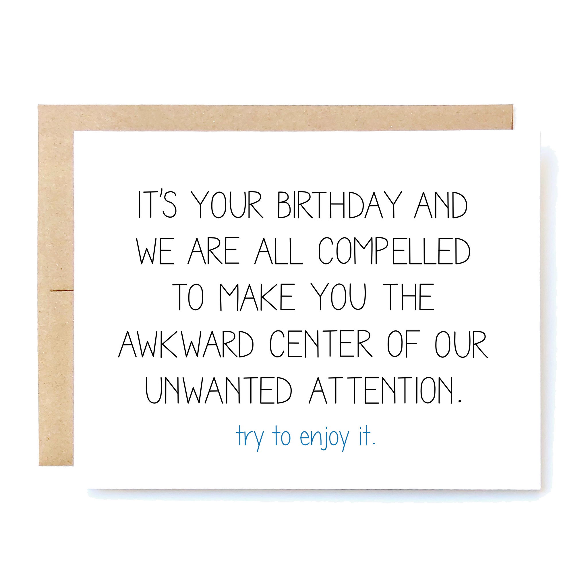 Card Front: It's your birthday and we are all compelled to make you the awkward center of our unwanted attention.  Try to enjoy it.