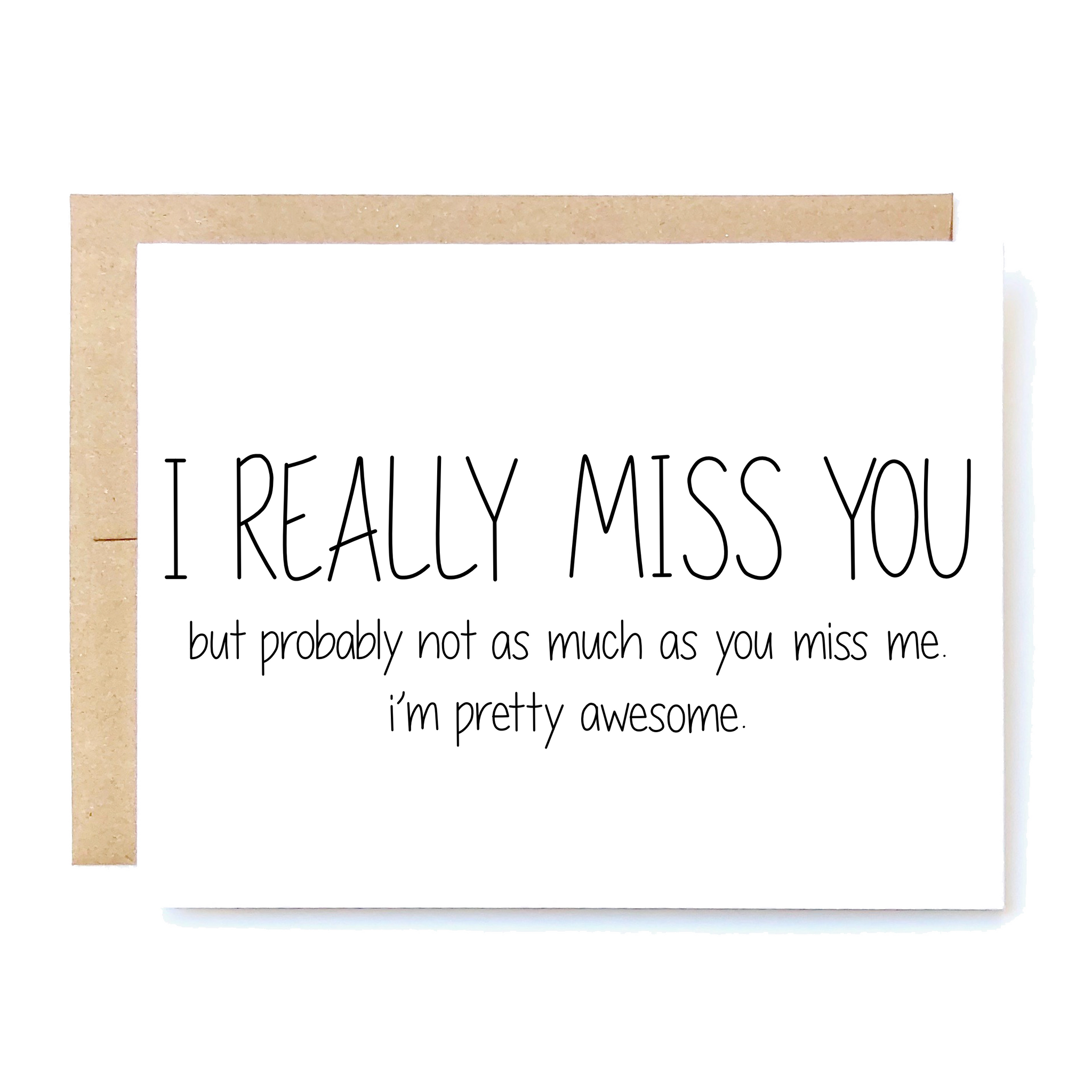 Card Front: I really miss you. But probably not as much as you miss me. I'm pretty awesome.