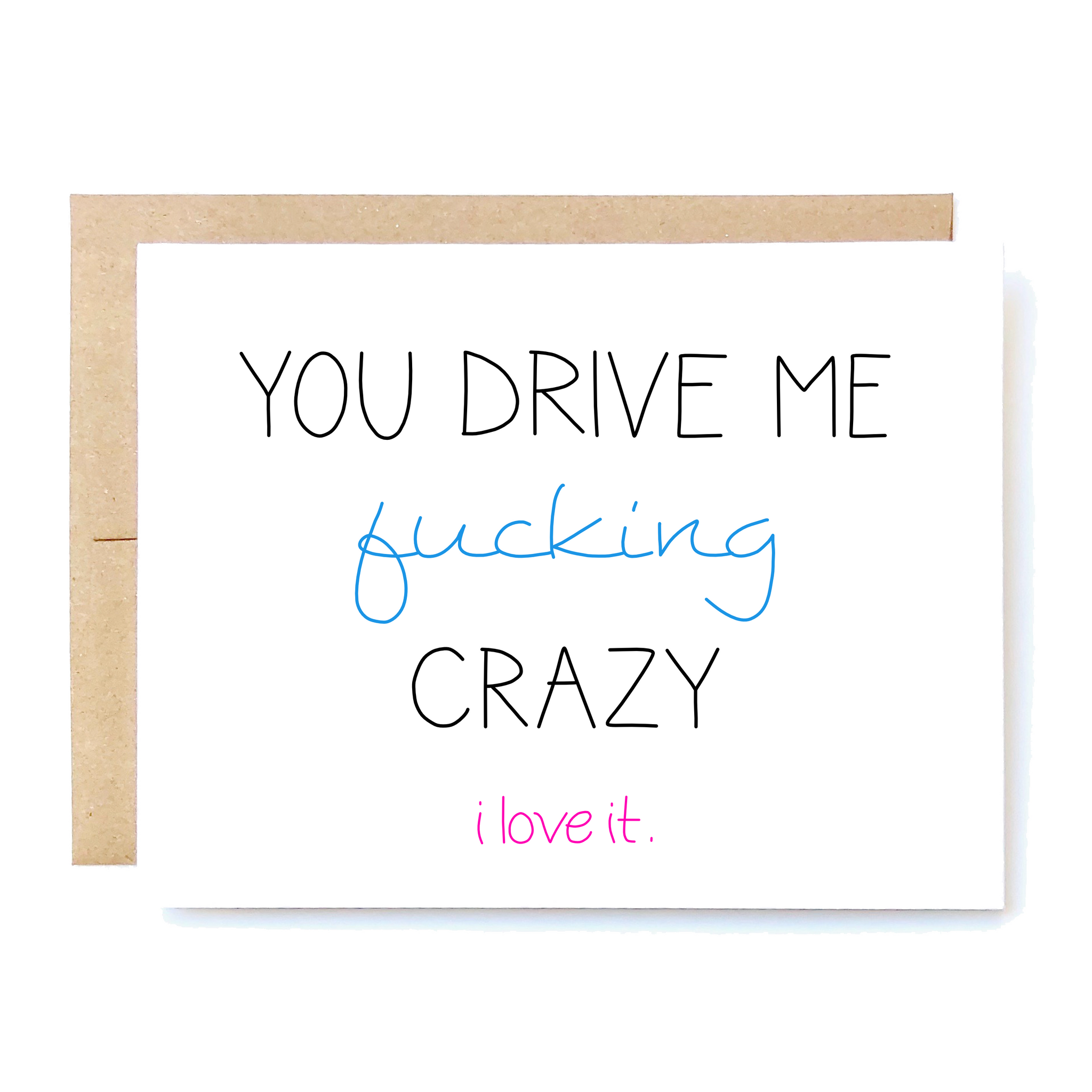 Card Front: You drive me f*cking crazy. I love it. 