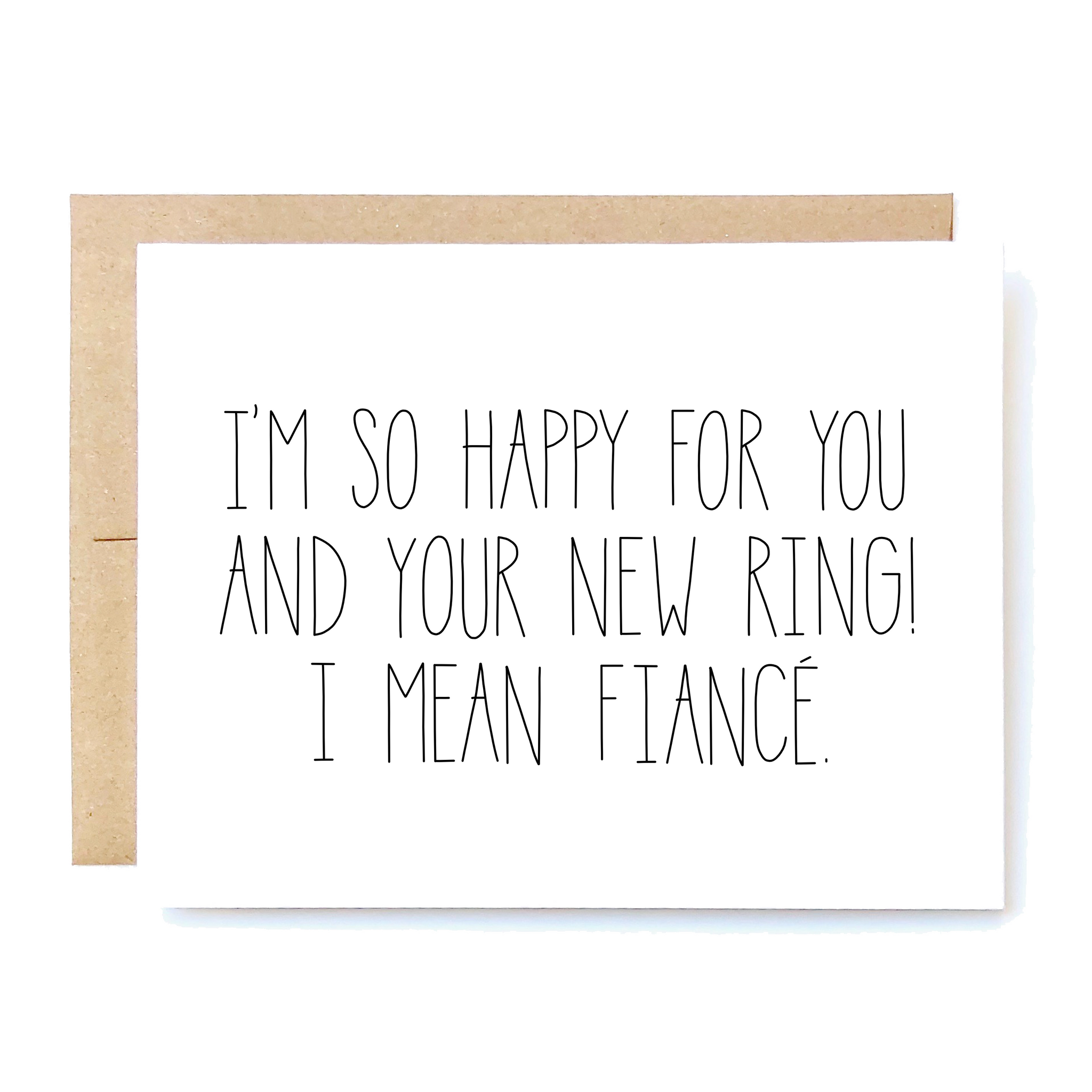 Card Front: I'm so happy for you and your new ring! I mean fiancé.