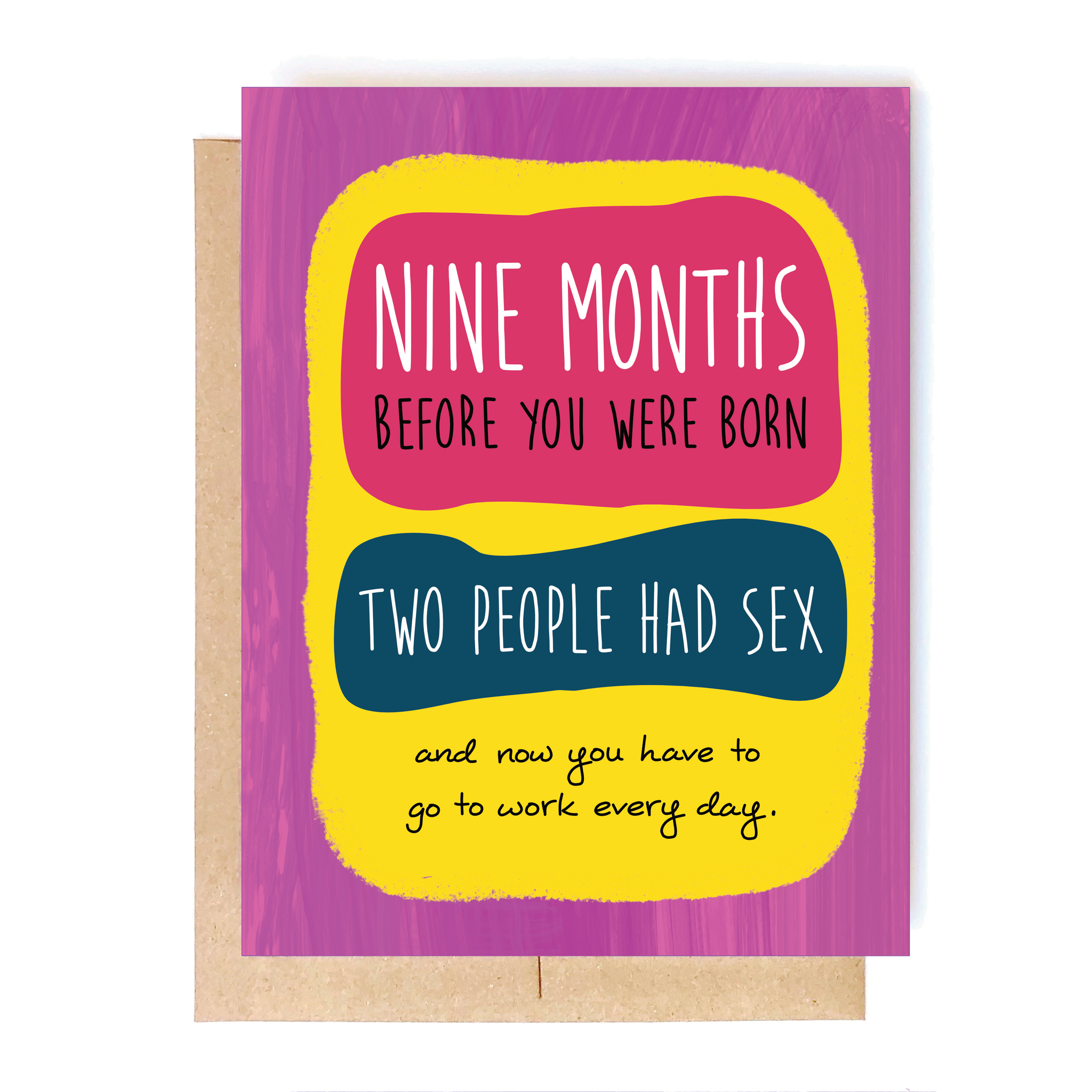 Card Front: Nine months before you were born, two people had sex. And now you have to go to work every day.