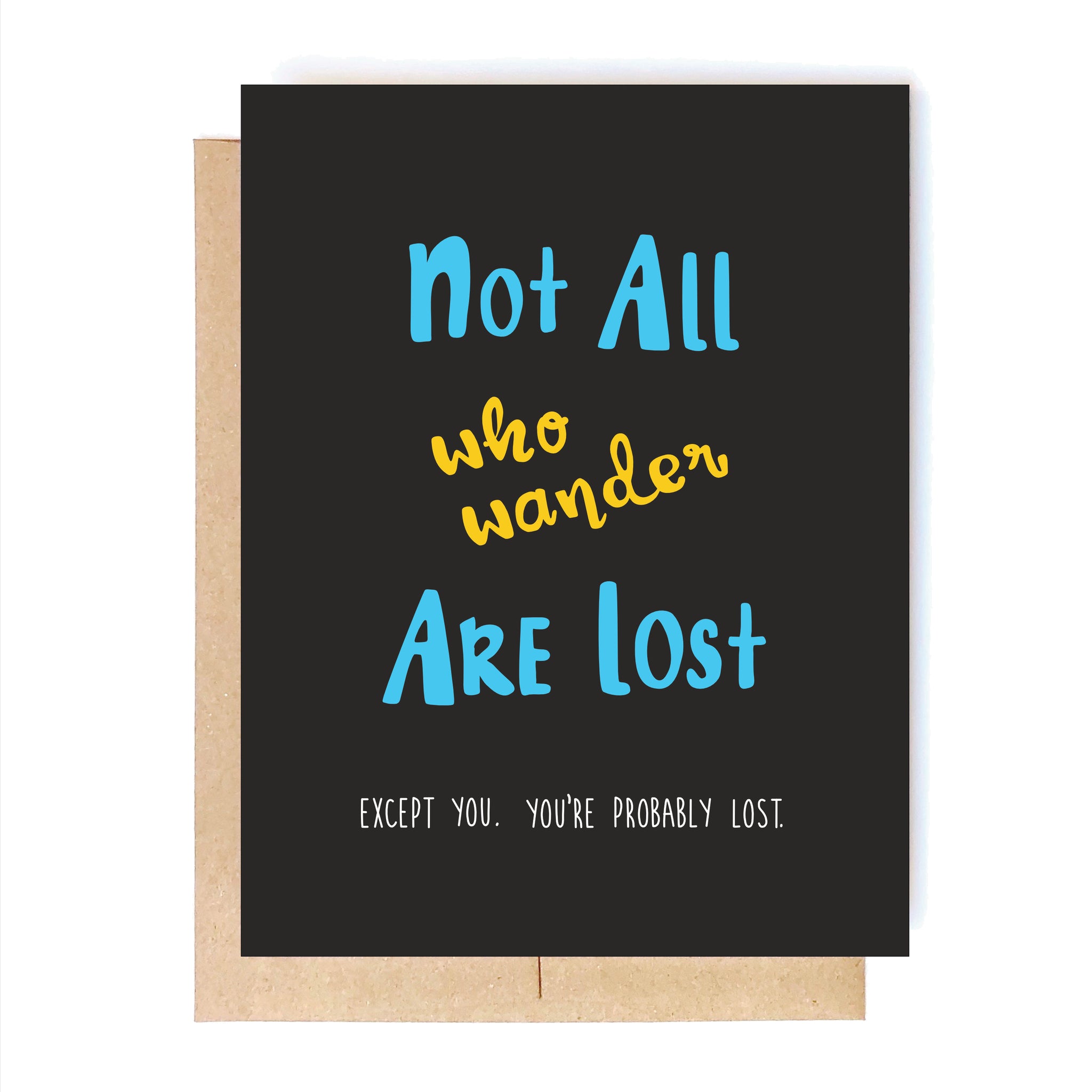 Not all who wander are lost.  Except you. You're probably lost.
